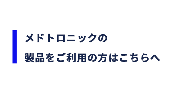 メドトロニックの製品をご利用の方はこちらへ